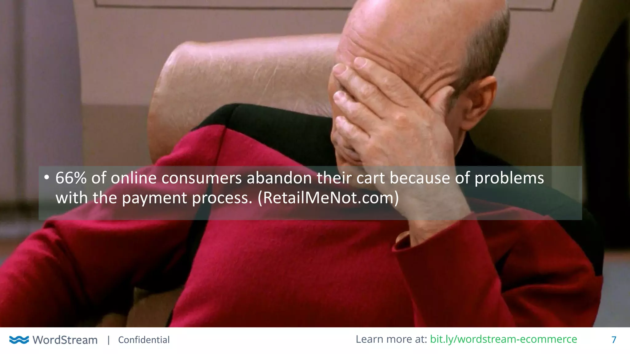 | Confidential 7Learn more at: bit.ly/wordstream-ecommerce
• 66% of online consumers abandon their cart because of problems
with the payment process. (RetailMeNot.com)
 