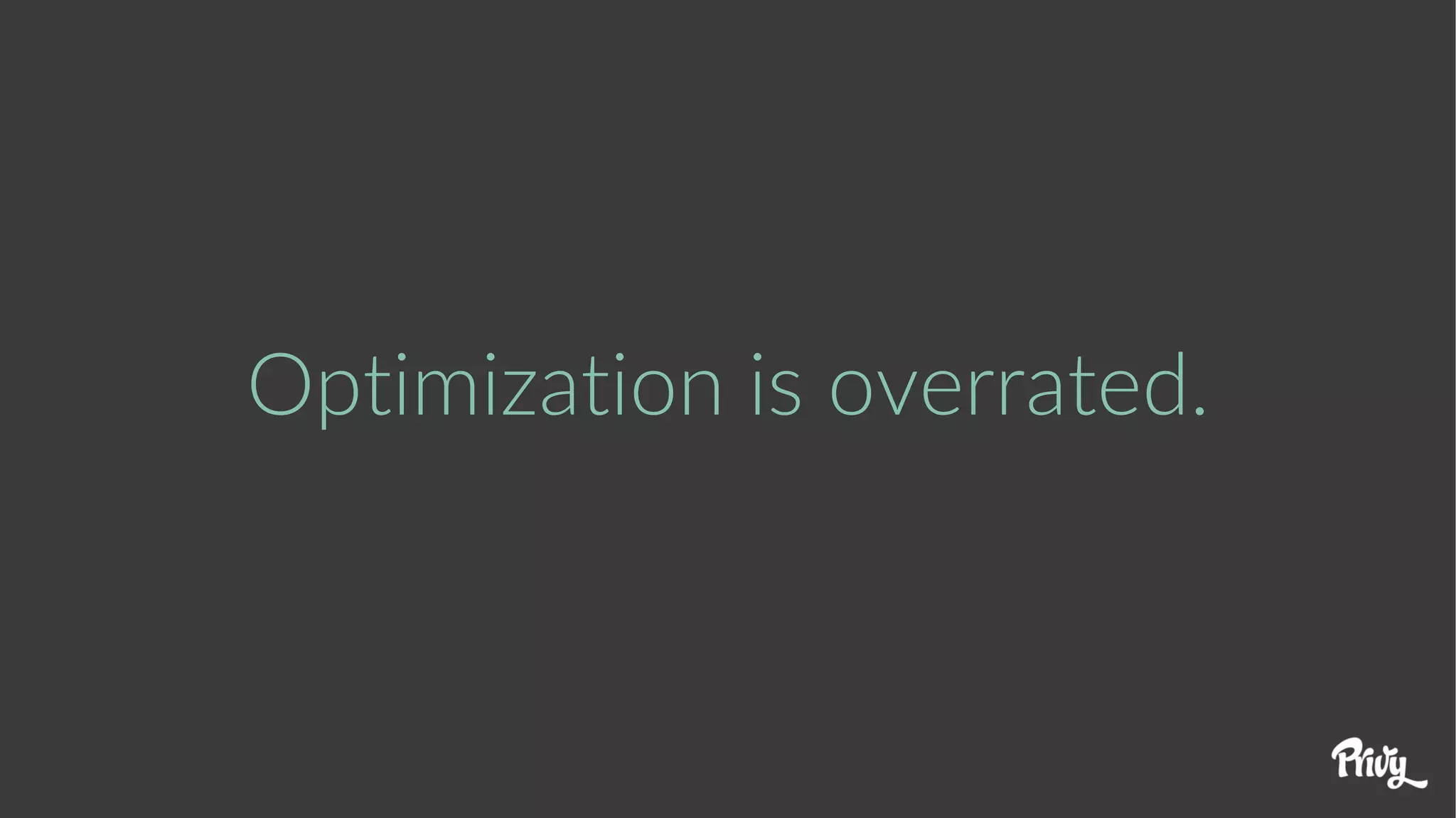 Optimization is overrated.
 