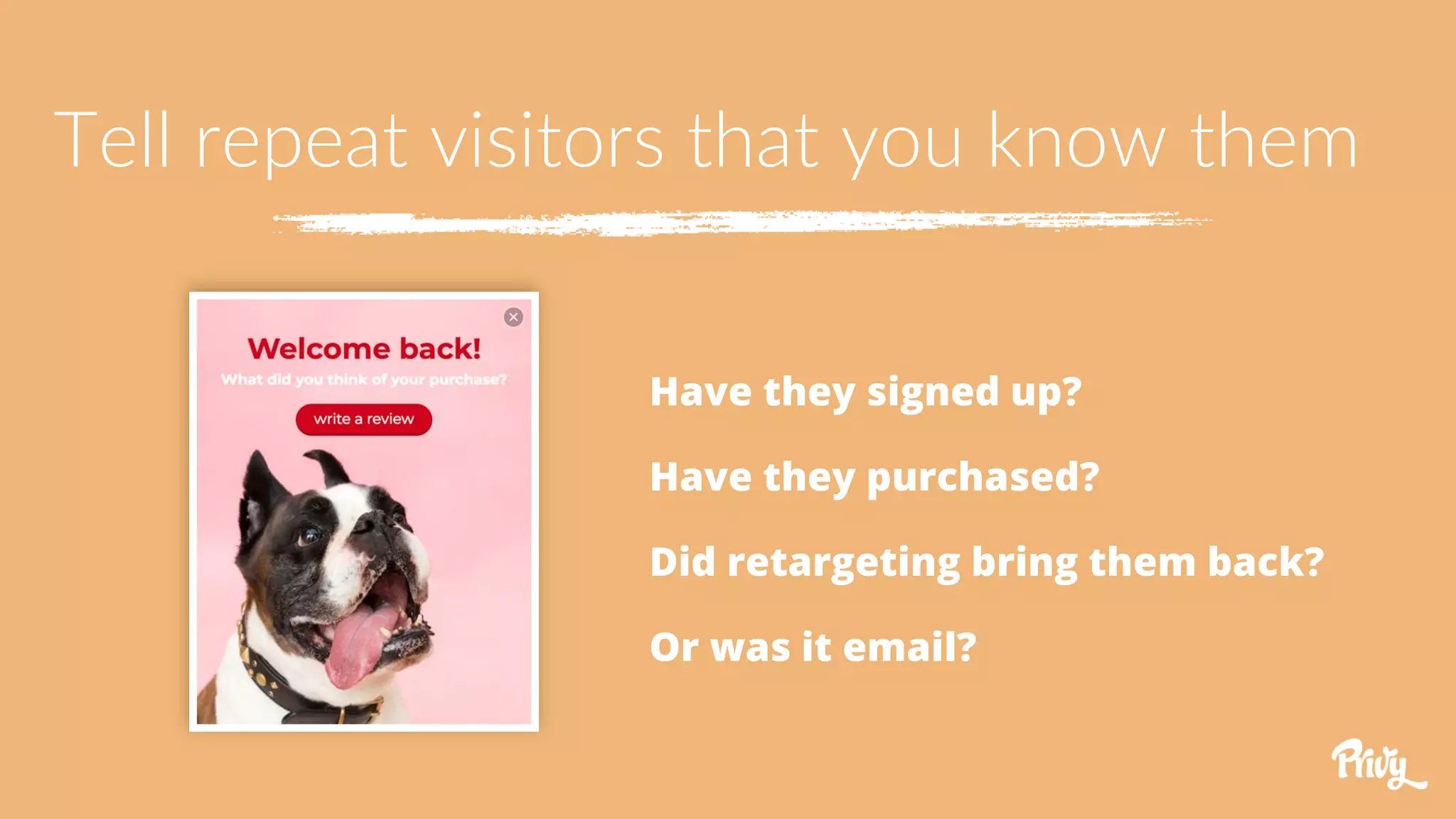 Tell repeat visitors that you know them
Have they signed up?
Have they purchased?
Did retargeting bring them back?
Or was it email?
 