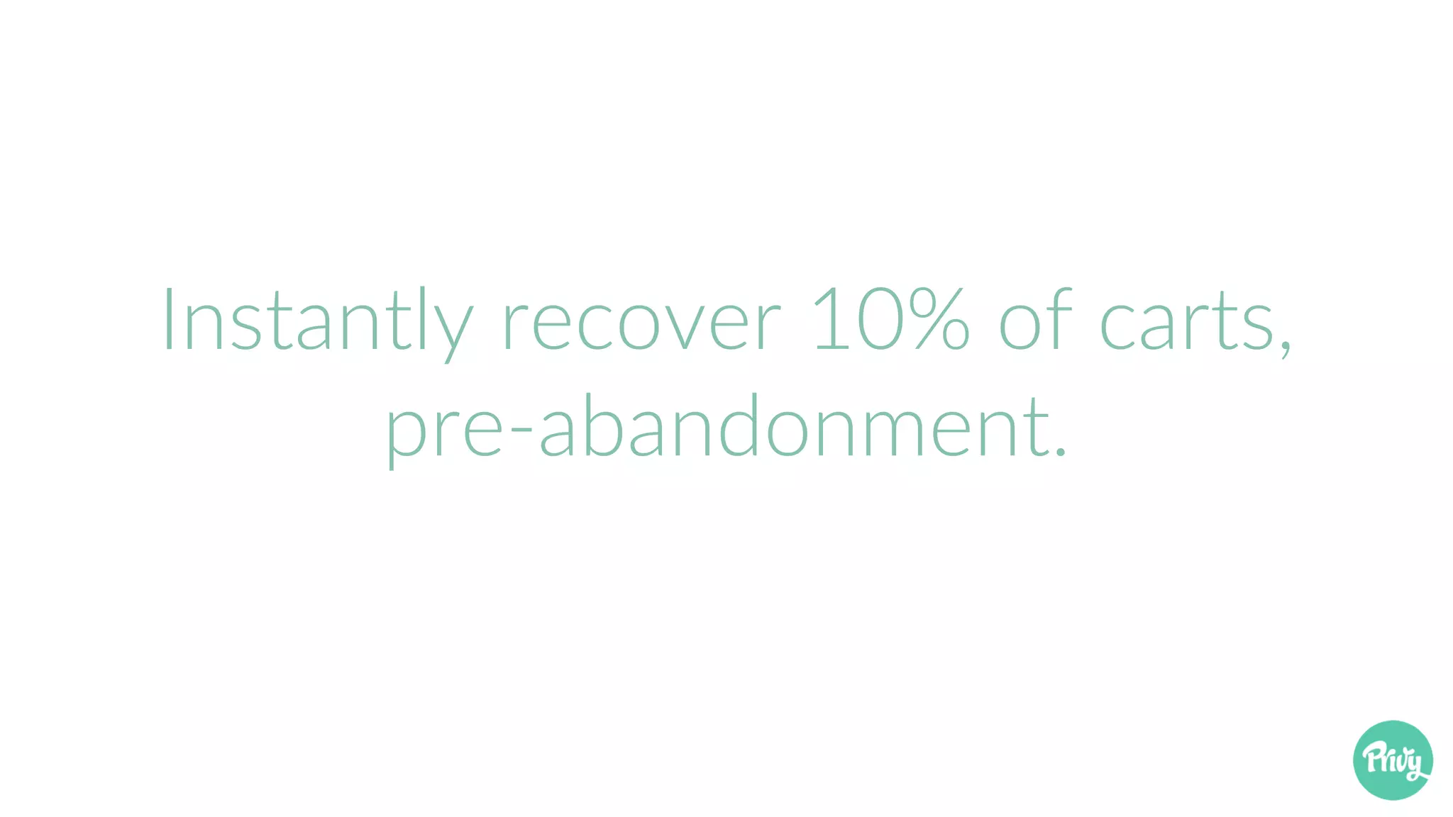 Instantly recover 10% of carts,
pre-abandonment.
 