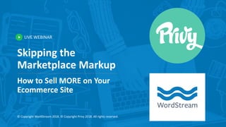 LIVE WEBINAR
© Copyright WordStream 2018. © Copyright Privy 2018. All rights reserved.
Skipping the
Marketplace Markup
How to Sell MORE on Your
Ecommerce Site
 