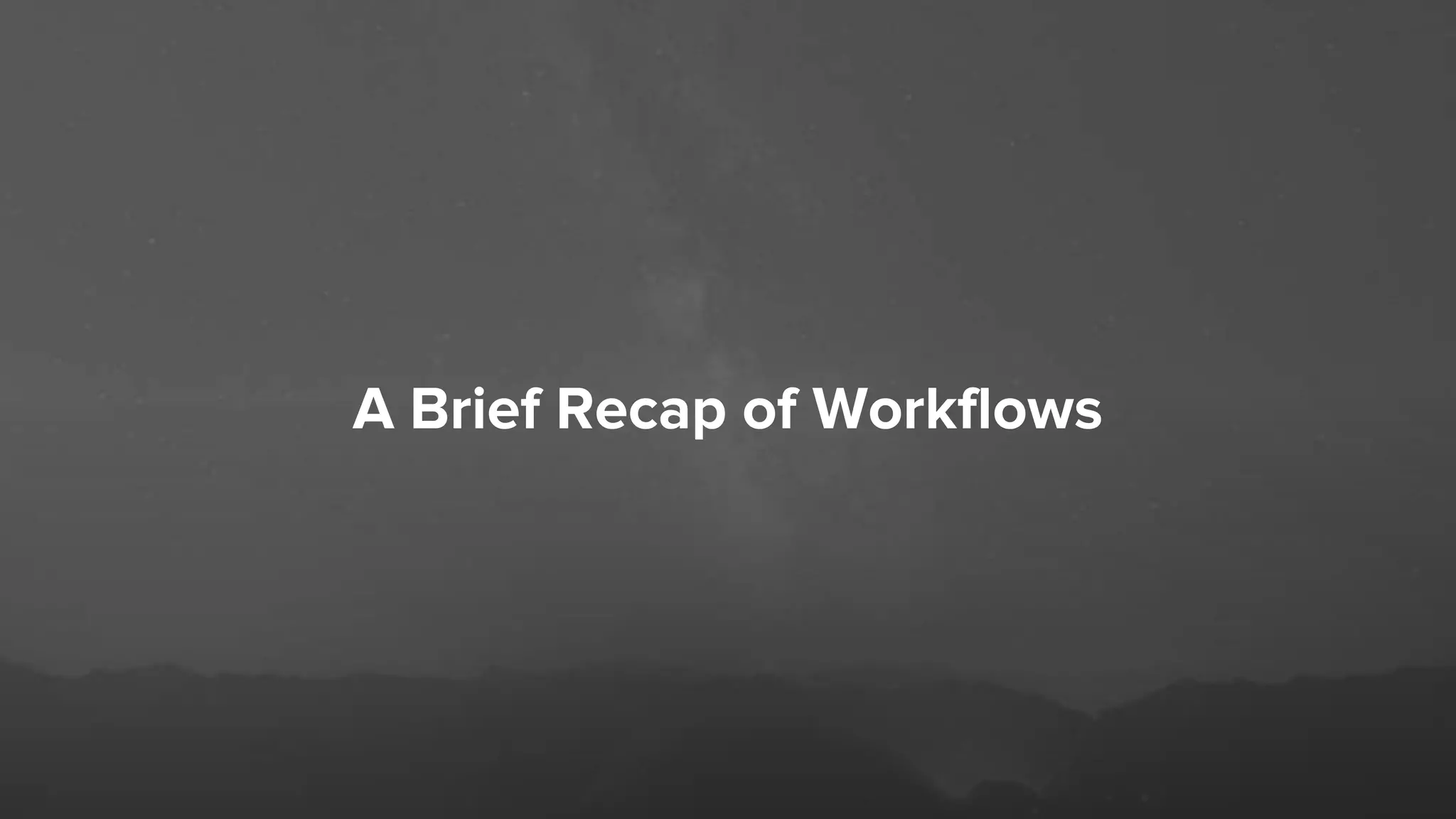 A Brief Recap of Workflows
 