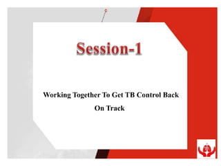 Working Together To Get TB Control Back
On Track
 
