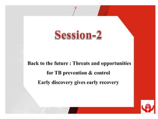 Back to the future : Threats and opportunities
for TB prevention & control
Early discovery gives early recovery
 