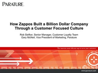 How Zappos Built a Billion Dollar Company Through a Customer Focused Culture Rob Siefker, Senior Manager, Customer Loyalty Team Gary McNeil, Vice President of Marketing, Parature 