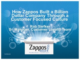How Zappos Built a Billion Dollar Company Through a Customer Focused Culture  Rob Siefker Sr. Manager, Customer Loyalty Team 