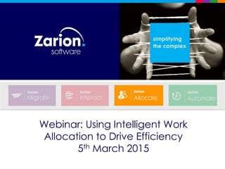 Webinar: Using Intelligent Work
Allocation to Drive Efficiency
5th March 2015
 