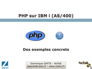 PHP sur IBM i (AS/400) Des exemples concrets  Dominique GAYTE – NoToS dgayte@notos.fr - www.notos.Fr 
