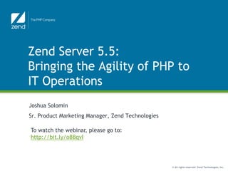 Zend Server 5.5: Bringing the Agility of PHP to IT Operations Joshua Solomin Sr. Product Marketing Manager, Zend Technologies To watch the webinar, please go to: http://bit.ly/oBBqvI 