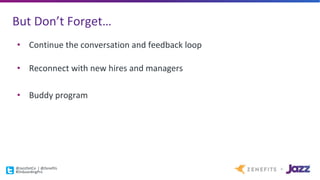 But	Don’t	Forget…
• Continue	the	conversation	and	feedback	loop
• Reconnect	with	new	hires	and	managers
• Buddy	program
@JazzDotCo |	@Zenefits
#OnboardingPro
 