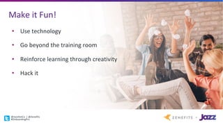 Make	it	Fun!
• Use	technology
• Go	beyond	the	training	room
• Reinforce	learning	through	creativity
• Hack	it
@JazzDotCo |	@Zenefits
#OnboardingPro
 