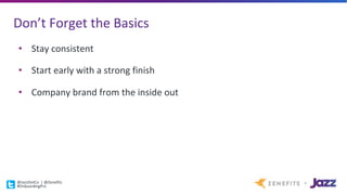 Don’t	Forget	the	Basics
• Stay	consistent
• Start	early	with	a	strong	finish
• Company	brand	from	the	inside	out
@JazzDotCo |	@Zenefits
#OnboardingPro
 
