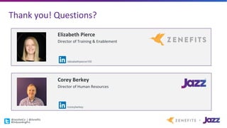 Thank	you!	Questions?
Corey	Berkey
Director	of	Human	Resources
Elizabeth	Pierce
Director	of	Training	&	Enablement
/elizabethpierce100
/coreyberkey
@JazzDotCo |	@Zenefits
#OnboardingPro
 