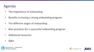Agenda
@JazzDotCo		|	@Zenefits
#OnboardingPro
• The	importance	of	onboarding
• Benefits	to	having	a	strong	onboarding	program
• The	different	stages	of	onboarding
• Best	practices	for	a	successful	onboarding	program
• Additional	resources
• Q&A
 