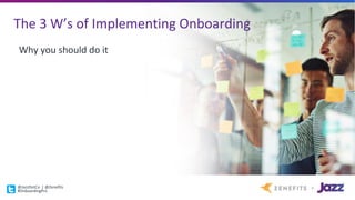 The	3	W’s	of	Implementing	Onboarding
Why	you	should	do	it
@JazzDotCo |	@Zenefits
#OnboardingPro
 