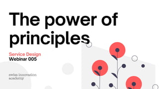 The power of
principles
Service Design
Webinar 005
 