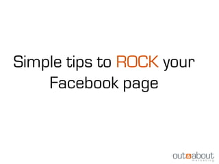 Simple tips to ROCK your
    Facebook page
 