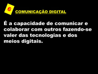 COMUNICAÇÃO DIGITAL
É a capacidade de comunicar e
colaborar com outros fazendo-se
valer das tecnologias e dos
meios digitais.
 