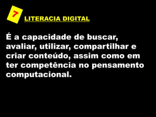 LITERACIA DIGITAL
É a capacidade de buscar,
avaliar, utilizar, compartilhar e
criar conteúdo, assim como em
ter competência no pensamento
computacional.
 