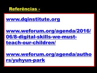 Referências -
www.dqinstitute.org
www.weforum.org/agenda/2016/
06/8-digital-skills-we-must-
teach-our-children/
www.weforum.org/agenda/autho
rs/yuhyun-park
 