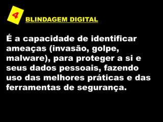 BLINDAGEM DIGITAL
É a capacidade de identificar
ameaças (invasão, golpe,
malware), para proteger a si e
seus dados pessoais, fazendo
uso das melhores práticas e das
ferramentas de segurança.
 