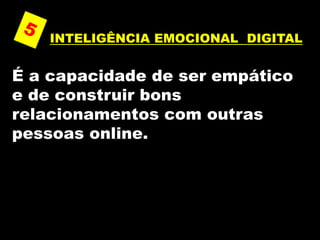 INTELIGÊNCIA EMOCIONAL DIGITAL
É a capacidade de ser empático
e de construir bons
relacionamentos com outras
pessoas online.
 