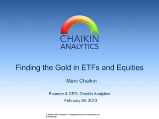 Finding the Gold in ETFs and Equities
Marc Chaikin
Founder & CEO, Chaikin Analytics
February 26, 2013

© 2014 Chaikin Analytics All Rights Reserved. Proprietary and
Confidential.

 