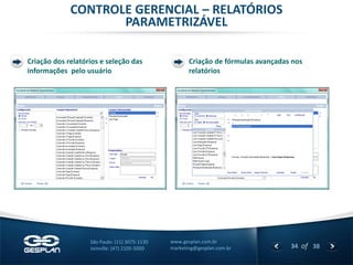 34 
of 38 
www.gesplan.com.br 
marketing@gesplan.com.br 
São Paulo: (11) 3075-1130 
Joinville: (47) 2105-5000 
CONTROLE GERENCIAL – RELATÓRIOS PARAMETRIZÁVEL 
Criação dos relatórios e seleção das informações pelo usuário 
Criação de fórmulas avançadas nos relatórios  