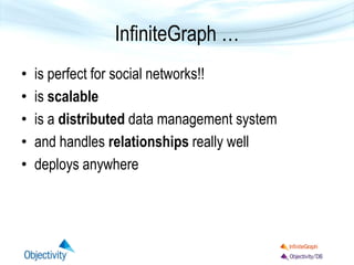 InfiniteGraph …
• is perfect for social networks!!
• is scalable
• is a distributed data management system
• and handles relationships really well
• deploys anywhere
 