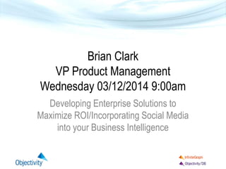 Brian Clark
VP Product Management
Wednesday 03/12/2014 9:00am
Developing Enterprise Solutions to
Maximize ROI/Incorporating Social Media
into your Business Intelligence
 