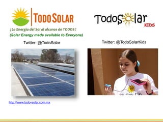 (Solar Energy made available to Everyone)
http://www.todo-solar.com.mx
Twitter: @TodoSolarKids
Twitter: @TodoSolar
 