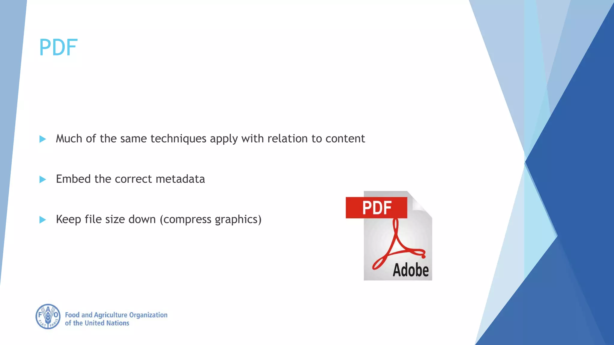 PDF
 Much of the same techniques apply with relation to content
 Embed the correct metadata
 Keep file size down (compress graphics)
 