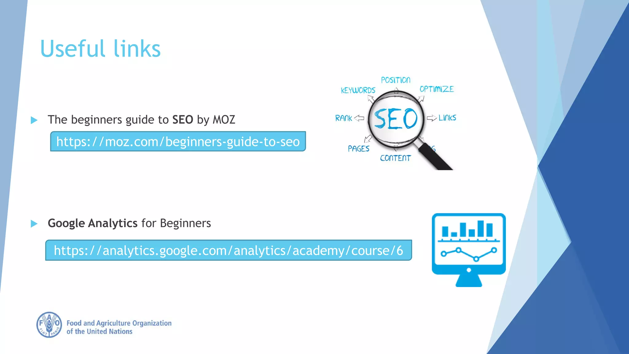 Useful links
 The beginners guide to SEO by MOZ
 Google Analytics for Beginners
https://moz.com/beginners-guide-to-seo
https://analytics.google.com/analytics/academy/course/6
 