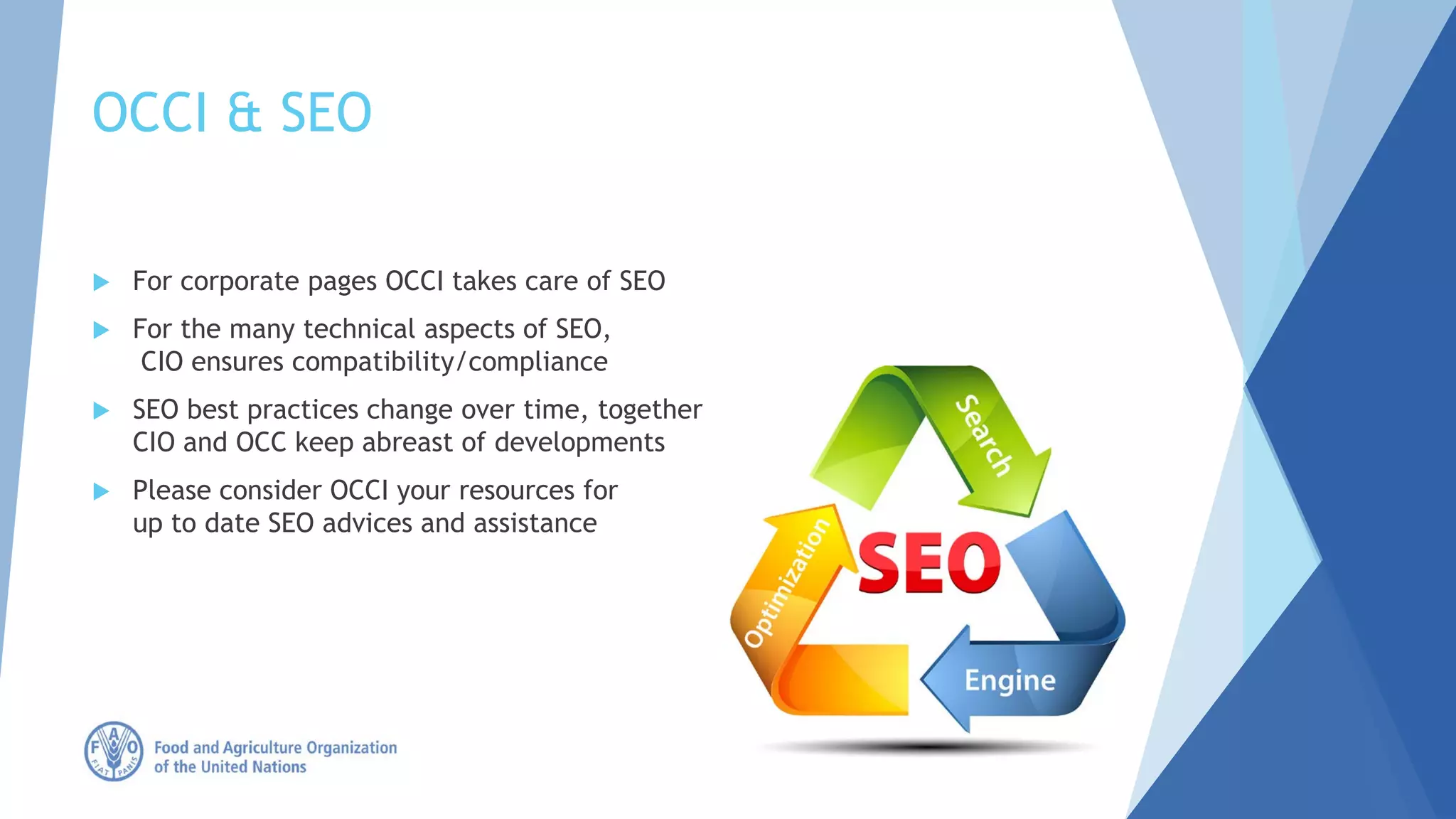 OCCI & SEO
 For corporate pages OCCI takes care of SEO
 For the many technical aspects of SEO,
CIO ensures compatibility/compliance
 SEO best practices change over time, together
CIO and OCC keep abreast of developments
 Please consider OCCI your resources for
up to date SEO advices and assistance
 