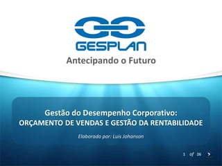 1 
of 26 
ORÇAMENTO DE VENDAS E GESTÃO DA RENTABILIDADE 
Elaborado por: Luis Johanson 
Gestão do Desempenho Corporativo:  