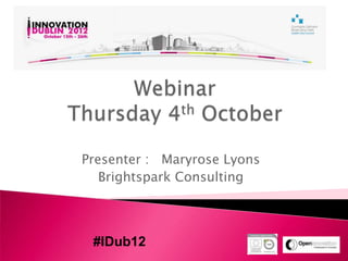 Presenter : Maryrose Lyons
   Brightspark Consulting



 #IDub12
 