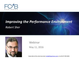 Improving the Performance Environment
Robert Sher
Webinar
May 11, 2016
Subscribe to the series by email, info@fcbpartners.com, or call 617 245 0265
 