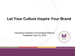 Let Your Culture Inspire Your Brand


    Columbus Chamber of Commerce Webinar
           Presented June 12, 2012
 