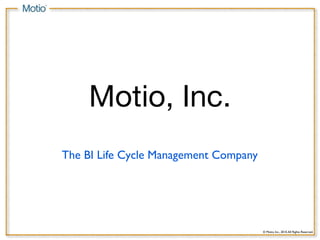 Motio, Inc.
The BI Life Cycle Management Company




                                       © Motio, Inc., 2010. All Rights Reserved.
 