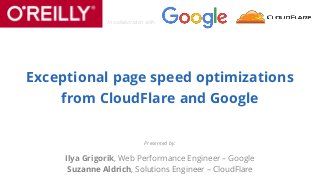 In collaboration with:
Presented by:
Ilya Grigorik, Web Performance Engineer – Google
Suzanne Aldrich, Solutions Engineer – CloudFlare
Exceptional page speed optimizations
from CloudFlare and Google
 