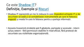 Ce este Shadow IT?
Definiție, Exemple și Riscuri
• Shadow IT reprezintă un risc în măsura în care împiedică echipele IT și...