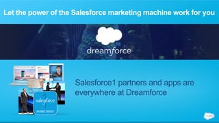 Let the power of the Salesforce marketing machine work for you 
Salesforce1 partners and apps are 
everywhere at Dreamforce 
MOBILE READY 
 