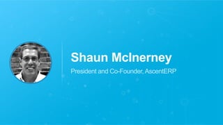 Shaun McInerney 
President and Co-Founder, AscentERP 
 