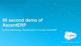 60 second demo of 
AscentERP 
by Shaun McInerney, President and Co-Founder, AscentERP 
 