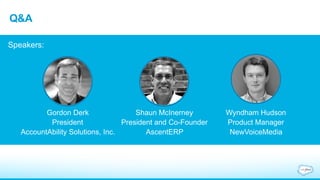 Q&A 
Gordon Derk 
President 
AccountAbility Solutions, Inc. 
Shaun McInerney 
President and Co-Founder 
AscentERP 
Wyndham Hudson 
Product Manager 
NewVoiceMedia 
Speakers: 
 