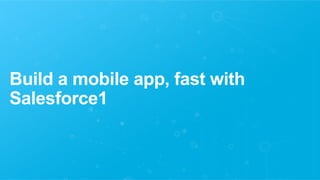 Build a mobile app, fast with 
Salesforce1 
 