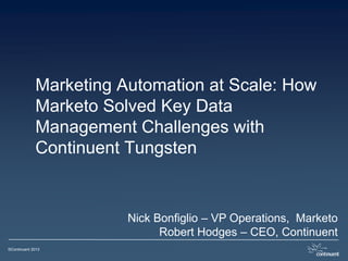©Continuent 2013
Marketing Automation at Scale: How
Marketo Solved Key Data
Management Challenges with
Continuent Tungsten
Nick Bonfiglio – VP Operations, Marketo
Robert Hodges – CEO, Continuent
 