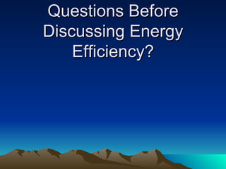 Questions Before Discussing Energy Efficiency? 