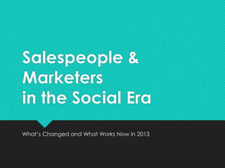 Salespeople &
Marketers
in the Social Era
What’s Changed and What Works Now in 2013
 