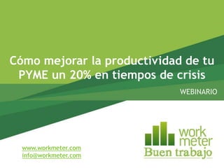Cómo mejorar la productividad de tu
 PYME un 20% en tiempos de crisis
                             WEBINARIO




  www.workmeter.com
  info@workmeter.com
 